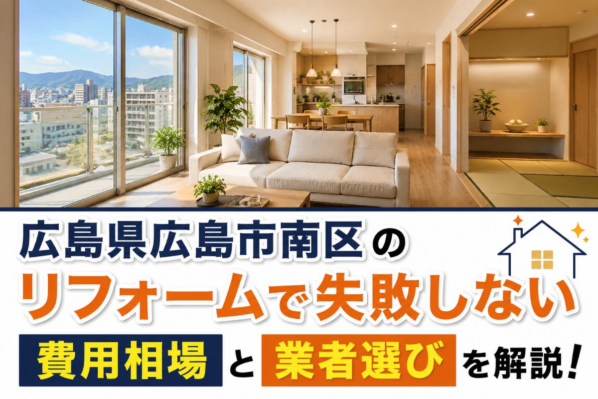 広島県広島市南区のリフォームで失敗しない費用相場と業者選びを解説!